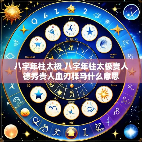 八字年柱太极 八字年柱太极贵人德秀贵人血刃驿马什么意思