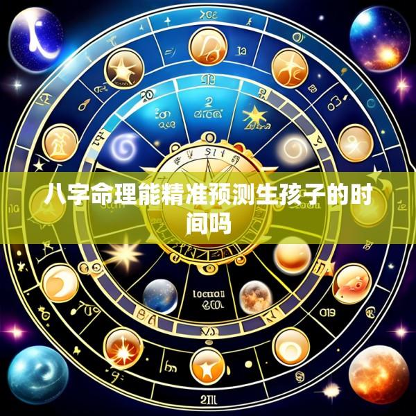 八字命理能精准预测生孩子的时间吗