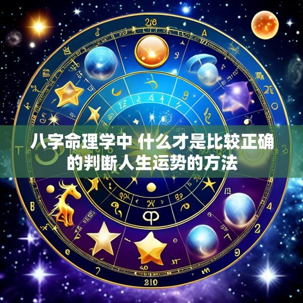 八字命理学中 什么才是比较正确的判断人生运势的方法