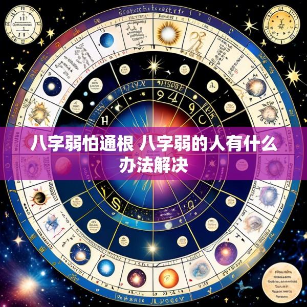 八字弱怕通根 八字弱的人有什么办法解决