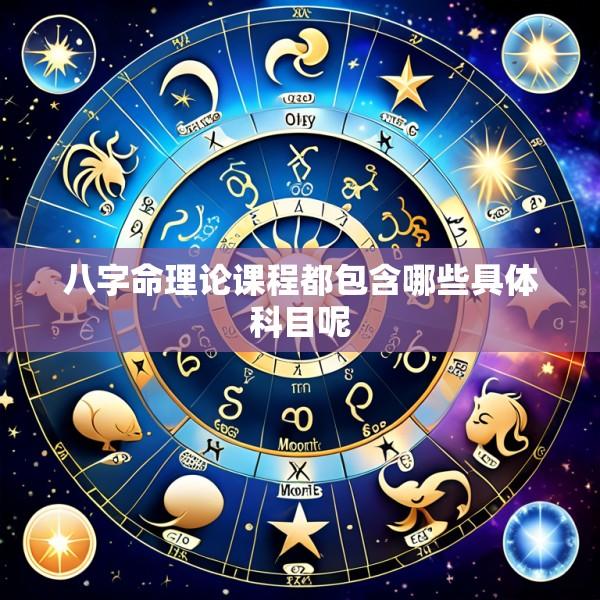 八字命理论课程都包含哪些具体科目呢