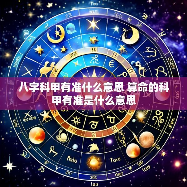 八字科甲有准什么意思 算命的科甲有准是什么意思