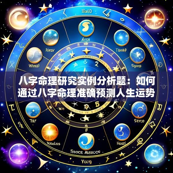 八字命理研究实例分析题：如何通过八字命理准确预测人生运势