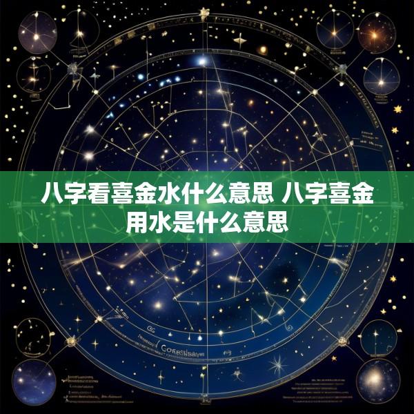 八字看喜金水什么意思 八字喜金用水是什么意思