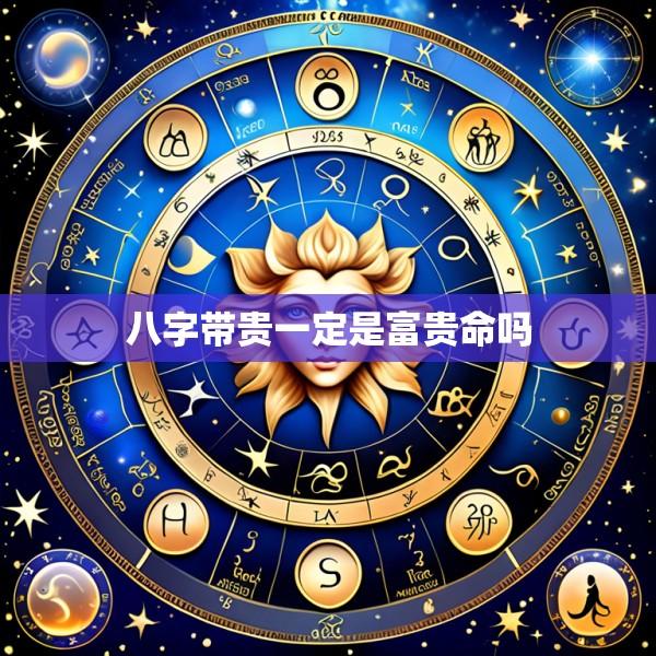 八字带贵一定是富贵命吗