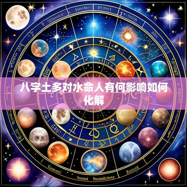 八字土多对水命人有何影响如何化解