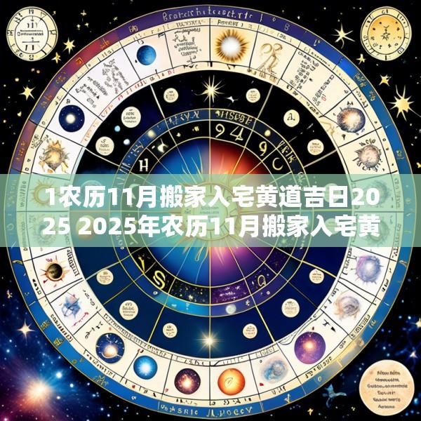 1农历11月搬家入宅黄道吉日2025 2025年农历11月搬家入宅黄道吉日一览表