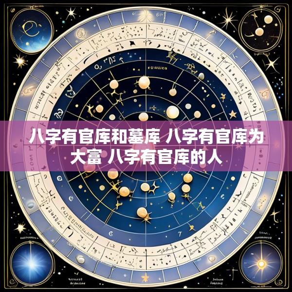 八字有官库和墓库 八字有官库为大富 八字有官库的人