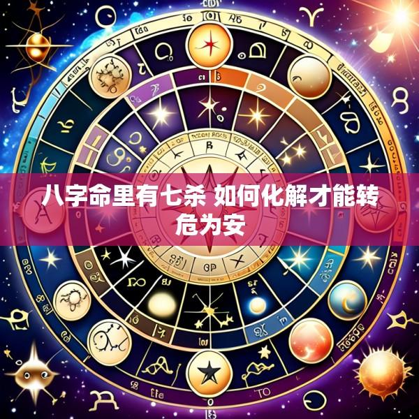 八字命里有七杀 如何化解才能转危为安