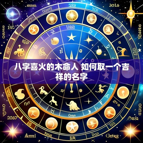 八字喜火的木命人 如何取一个吉祥的名字