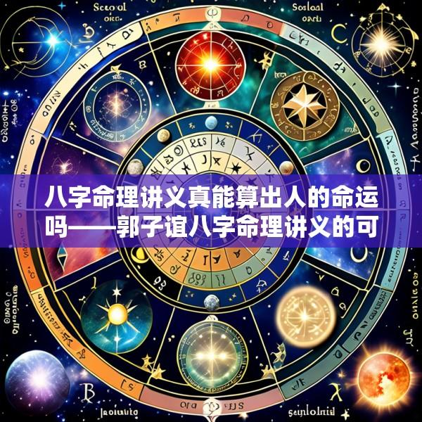 八字命理讲义真能算出人的命运吗——郭子谊八字命理讲义的可信度探讨