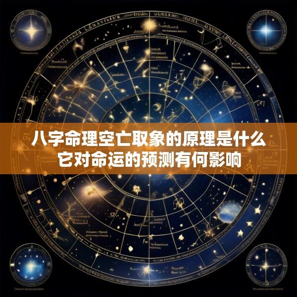 八字命理空亡取象的原理是什么它对命运的预测有何影响