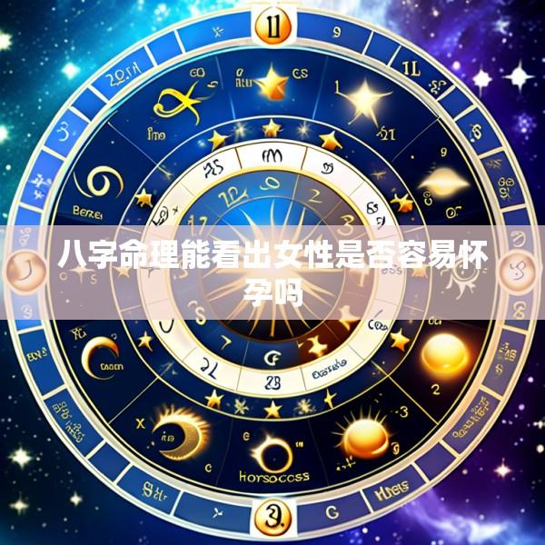 八字命理能看出女性是否容易怀孕吗