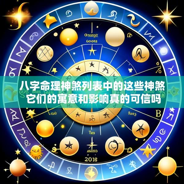 八字命理神煞列表中的这些神煞 它们的寓意和影响真的可信吗