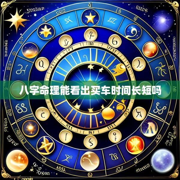 八字命理能看出买车时间长短吗