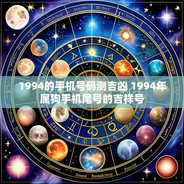 1994的手机号码测吉凶 1994年属狗手机尾号的吉祥号