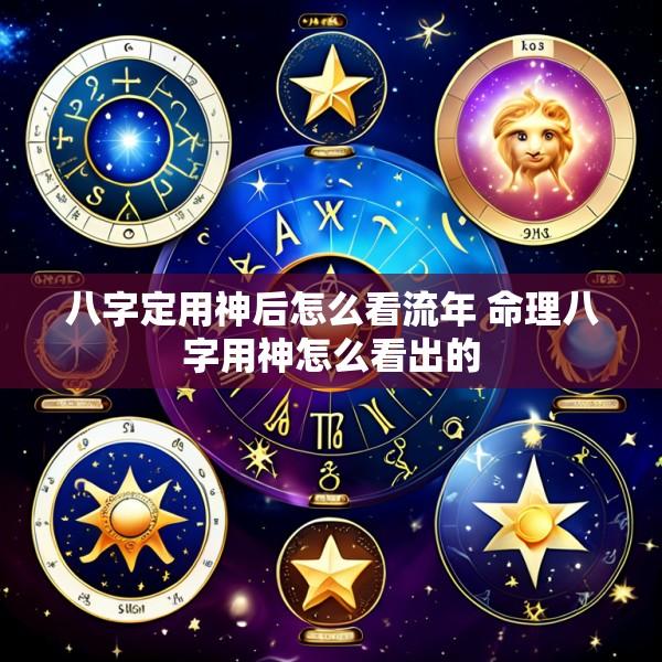 八字定用神后怎么看流年 命理八字用神怎么看出的