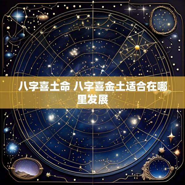 八字喜土命 八字喜金土适合在哪里发展