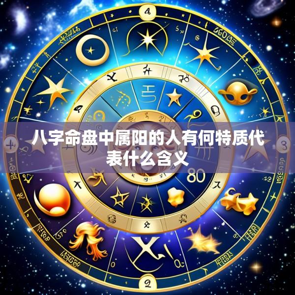 八字命盘中属阳的人有何特质代表什么含义