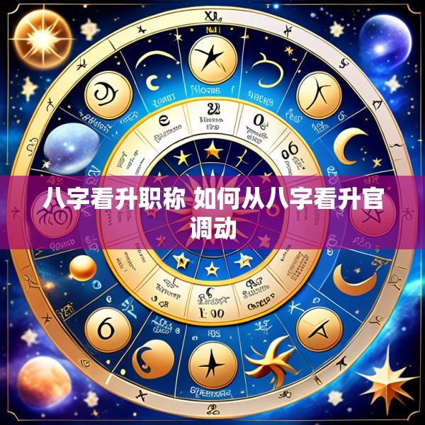 八字看升职称 如何从八字看升官调动