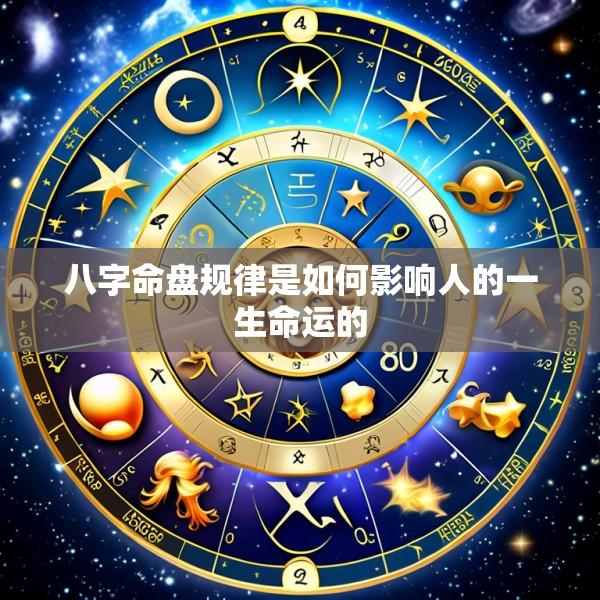 八字命盘规律是如何影响人的一生命运的