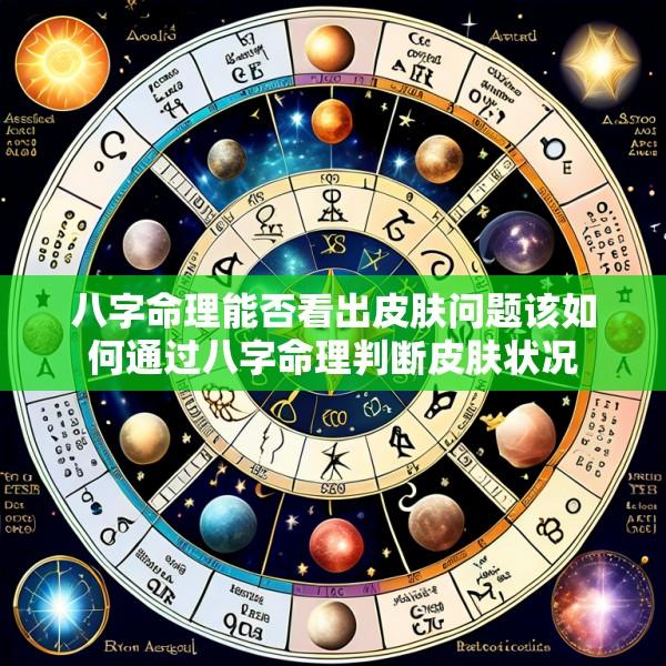 八字命理能否看出皮肤问题该如何通过八字命理判断皮肤状况