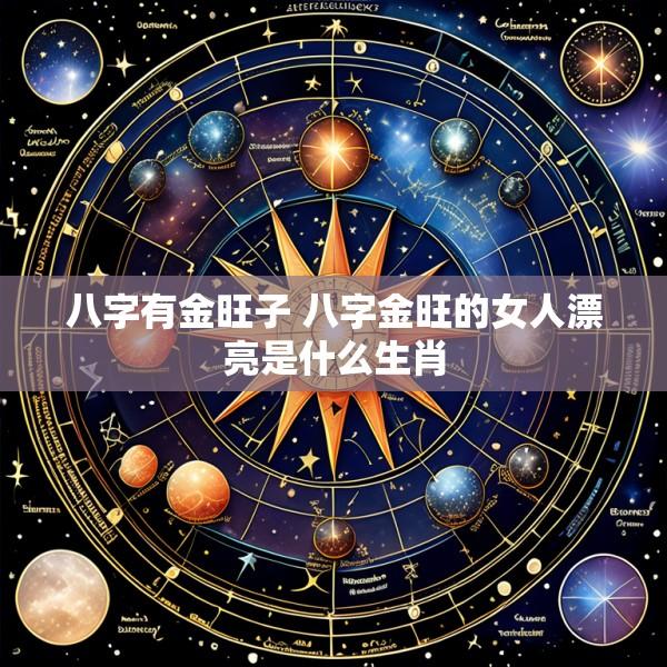 八字有金旺子 八字金旺的女人漂亮是什么生肖