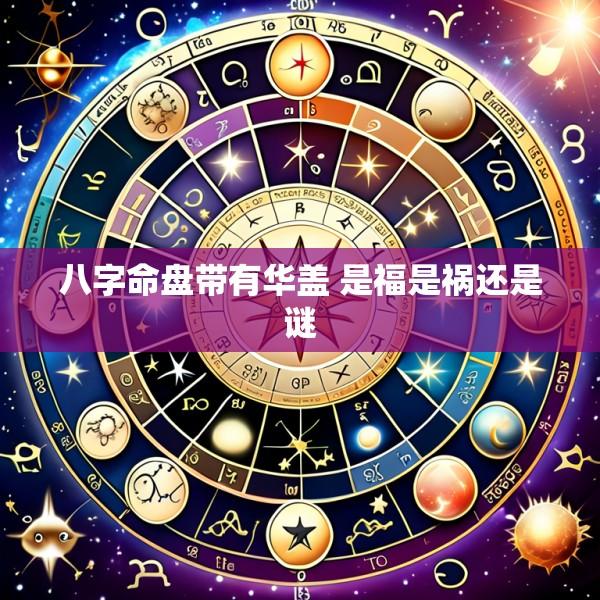 八字命盘带有华盖 是福是祸还是谜