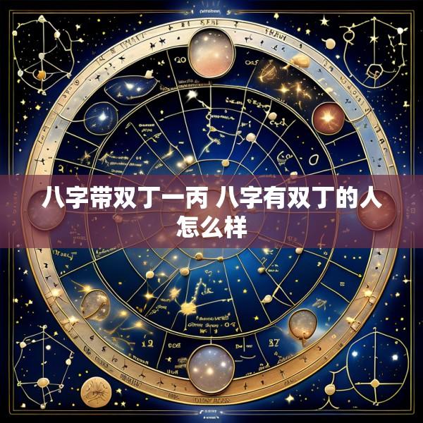 八字带双丁一丙 八字有双丁的人怎么样