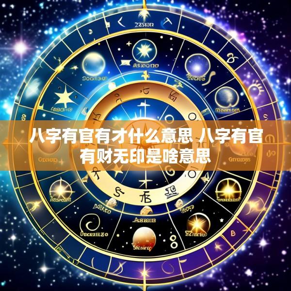 八字有官有才什么意思 八字有官有财无印是啥意思
