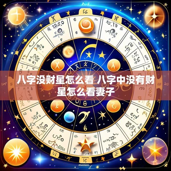 八字没财星怎么看 八字中没有财星怎么看妻子
