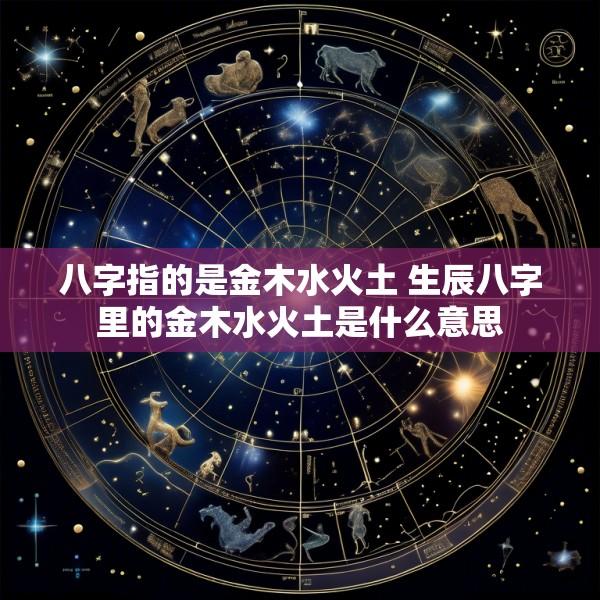 八字指的是金木水火土 生辰八字里的金木水火土是什么意思