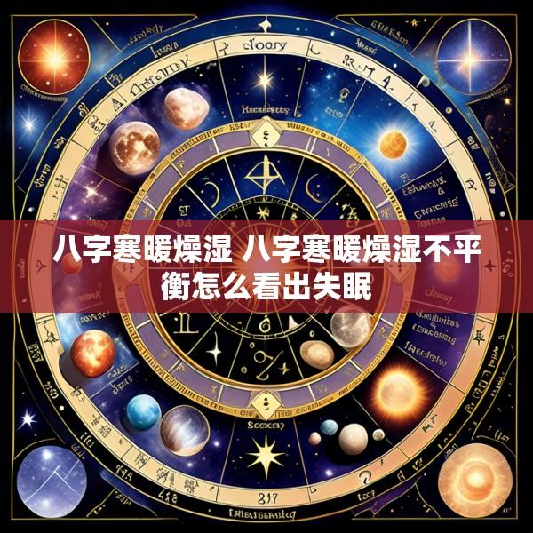 八字寒暖燥湿 八字寒暖燥湿不平衡怎么看出失眠