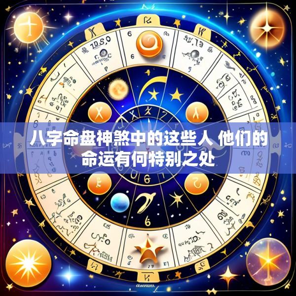 八字命盘神煞中的这些人 他们的命运有何特别之处