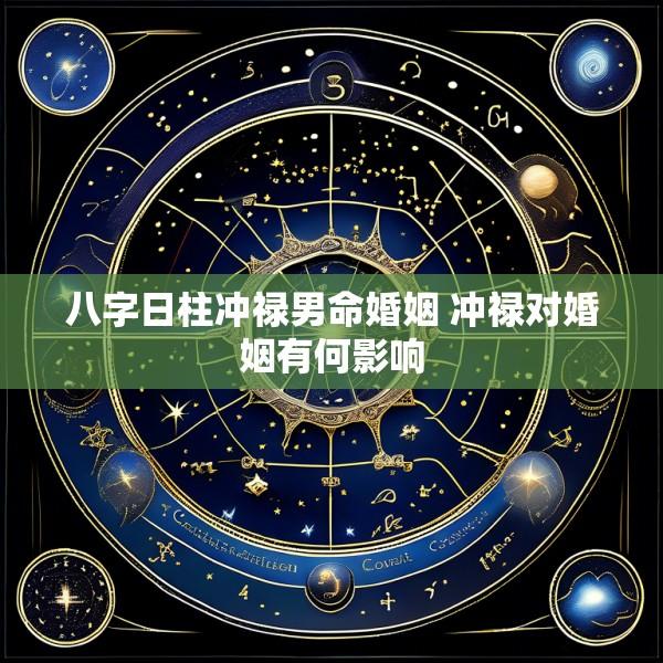 八字日柱冲禄男命婚姻 冲禄对婚姻有何影响