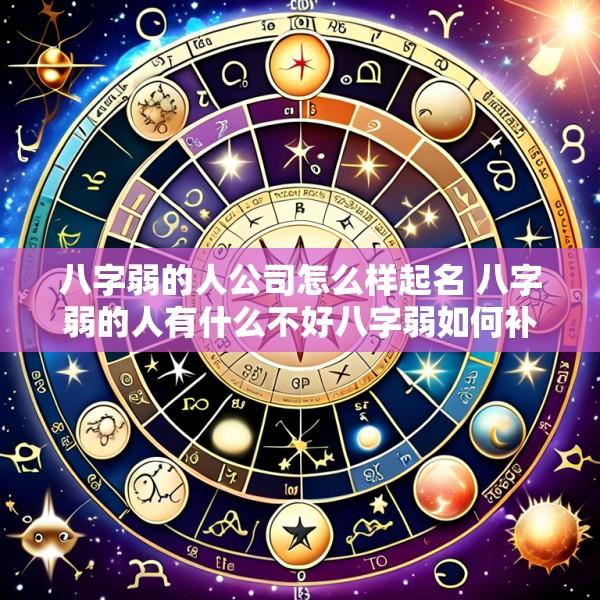 八字弱的人公司怎么样起名 八字弱的人有什么不好八字弱如何补救