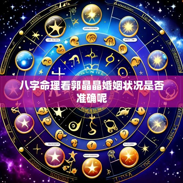 八字命理看郭晶晶婚姻状况是否准确呢