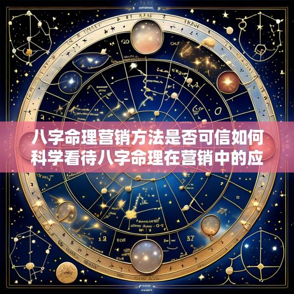 八字命理营销方法是否可信如何科学看待八字命理在营销中的应用