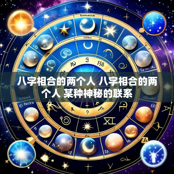 八字相合的两个人 八字相合的两个人 某种神秘的联系