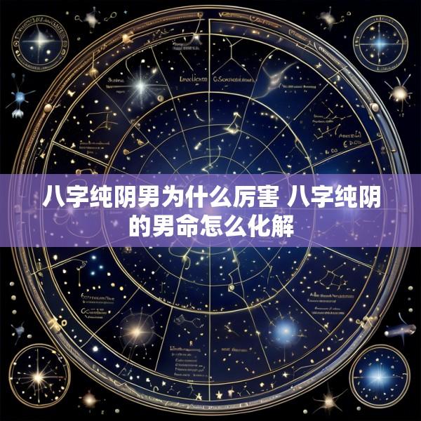八字纯阴男为什么厉害 八字纯阴的男命怎么化解