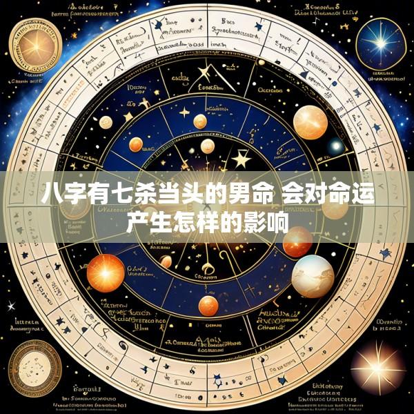 八字有七杀当头的男命 会对命运产生怎样的影响