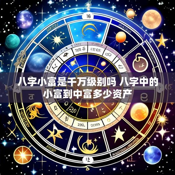 八字小富是千万级别吗 八字中的小富到中富多少资产