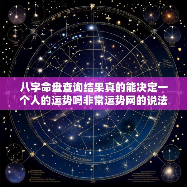 八字命盘查询结果真的能决定一个人的运势吗非常运势网的说法可信吗