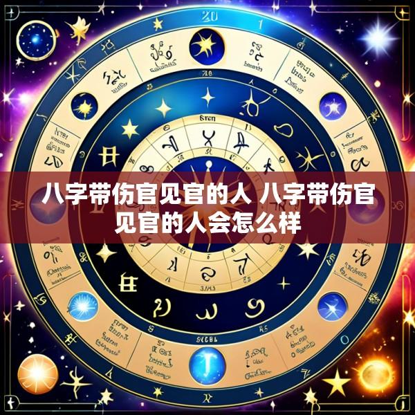八字带伤官见官的人 八字带伤官见官的人会怎么样