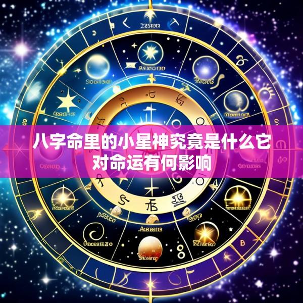 八字命里的小星神究竟是什么它对命运有何影响
