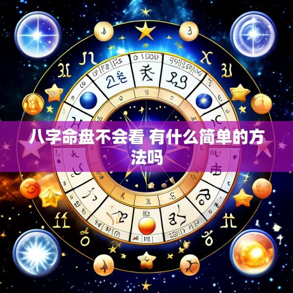 八字命盘不会看 有什么简单的方法吗