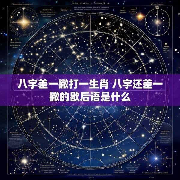 八字差一撇打一生肖 八字还差一撇的歇后语是什么