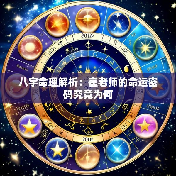 八字命理解析：崔老师的命运密码究竟为何