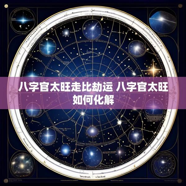八字官太旺走比劫运 八字官太旺如何化解