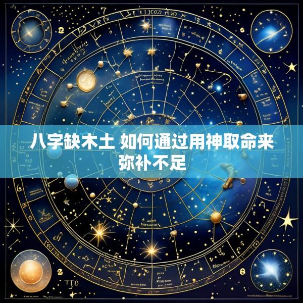 八字缺木土 如何通过用神取命来弥补不足